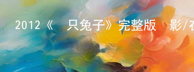 陳澤浦的網絡影視資源,2012《兩只兔子》完整版電影/在線觀看/百度云-美劇天堂